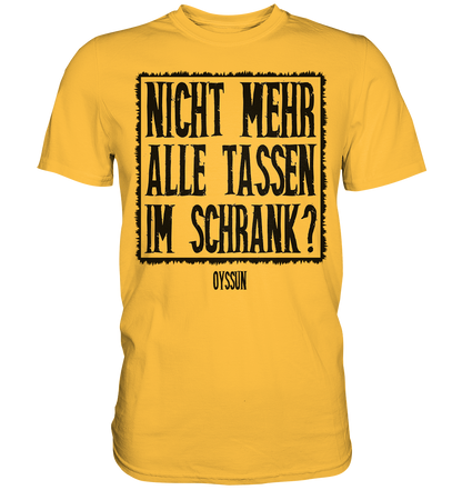 Nicht mehr alle Tassen im Schrank? - Premium Shirt