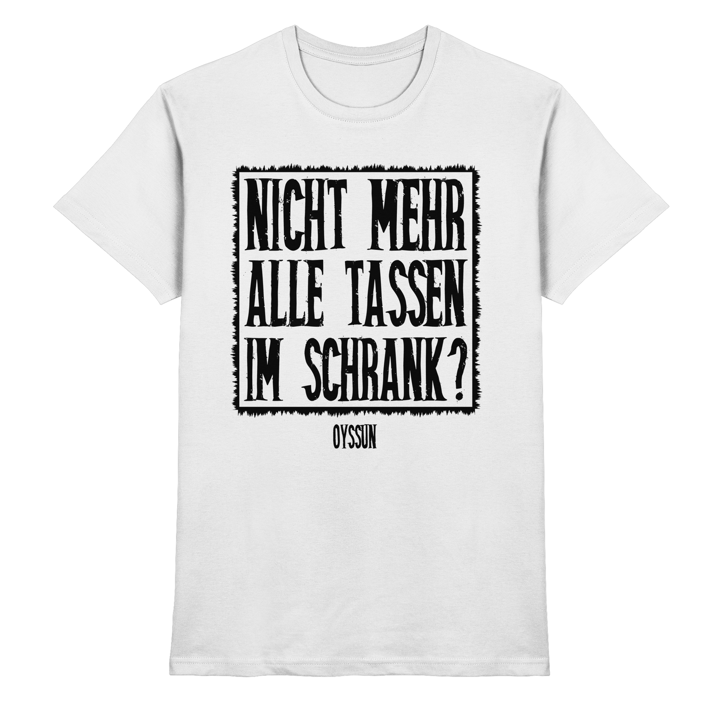 Nicht mehr alle Tassen im Schrank? - Premium Shirt - Oyssun